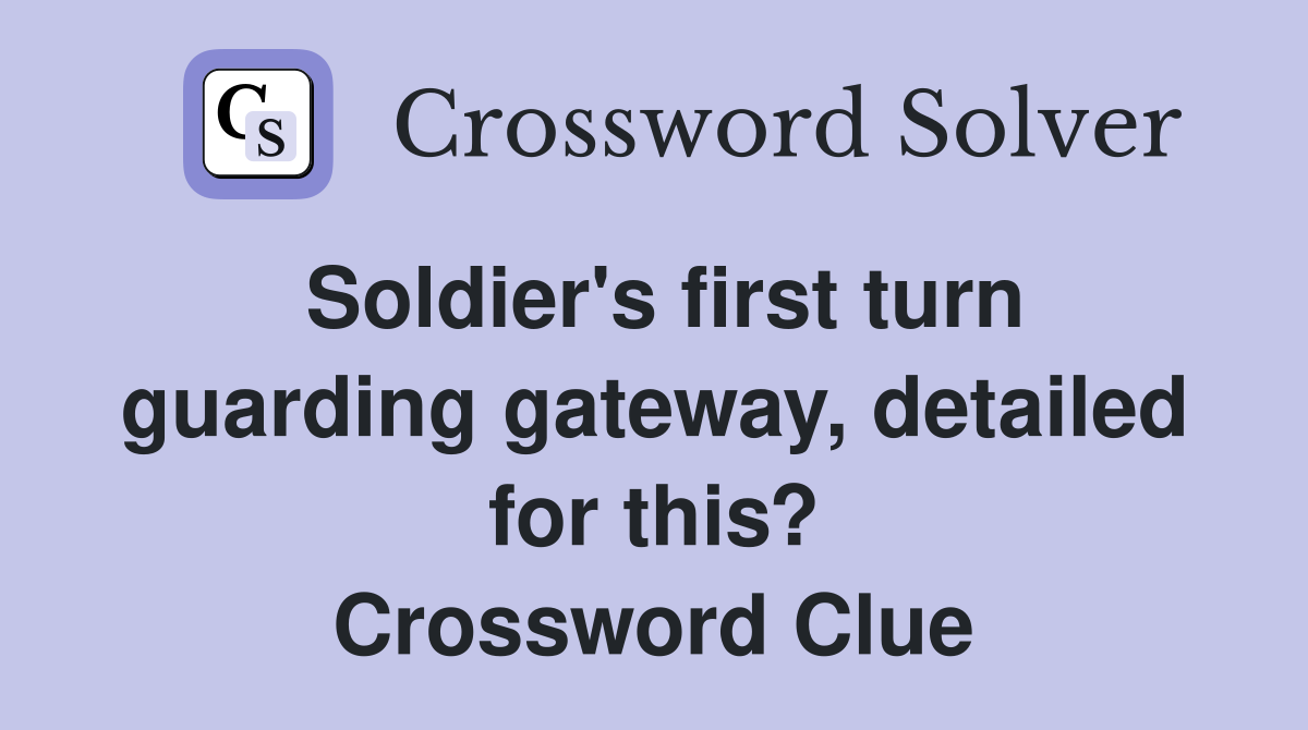 Soldier's first turn guarding gateway, detailed for this? Crossword Clue