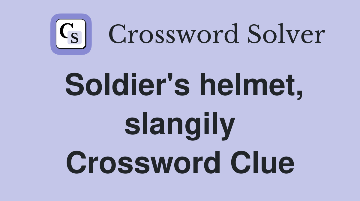 Soldier's helmet, slangily Crossword Clue