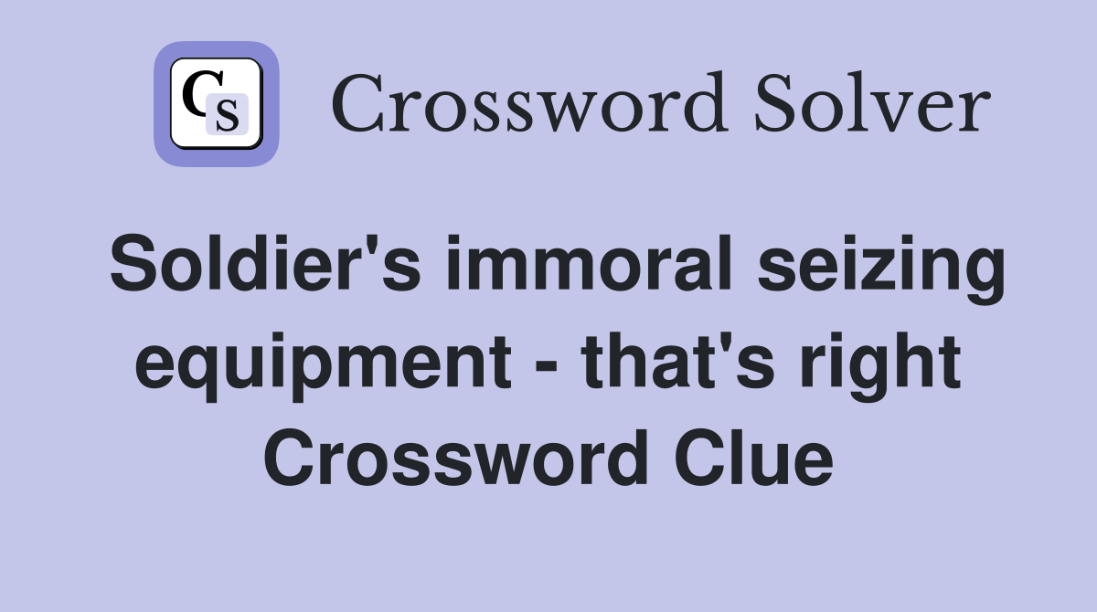 Soldier's immoral seizing equipment - that's right Crossword Clue