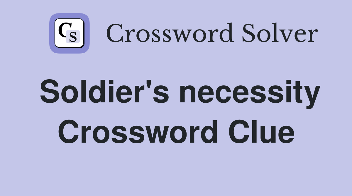 Soldier's necessity Crossword Clue