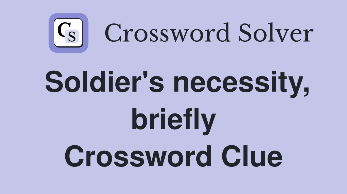 Soldier's necessity, briefly Crossword Clue