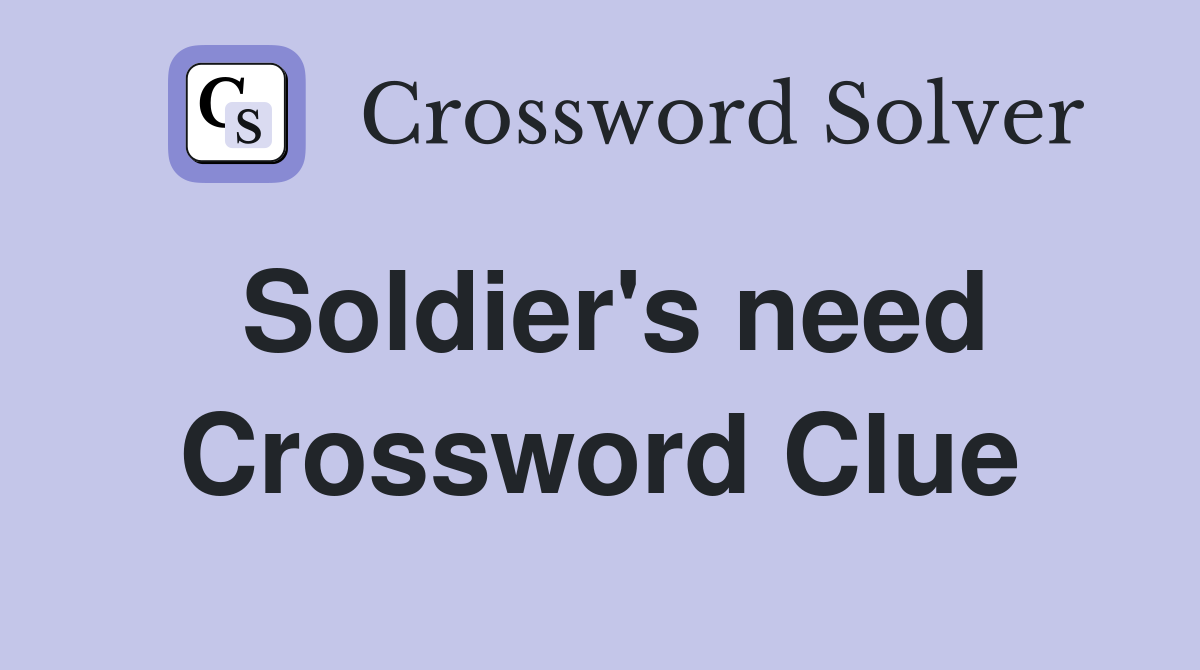 Soldier's need Crossword Clue