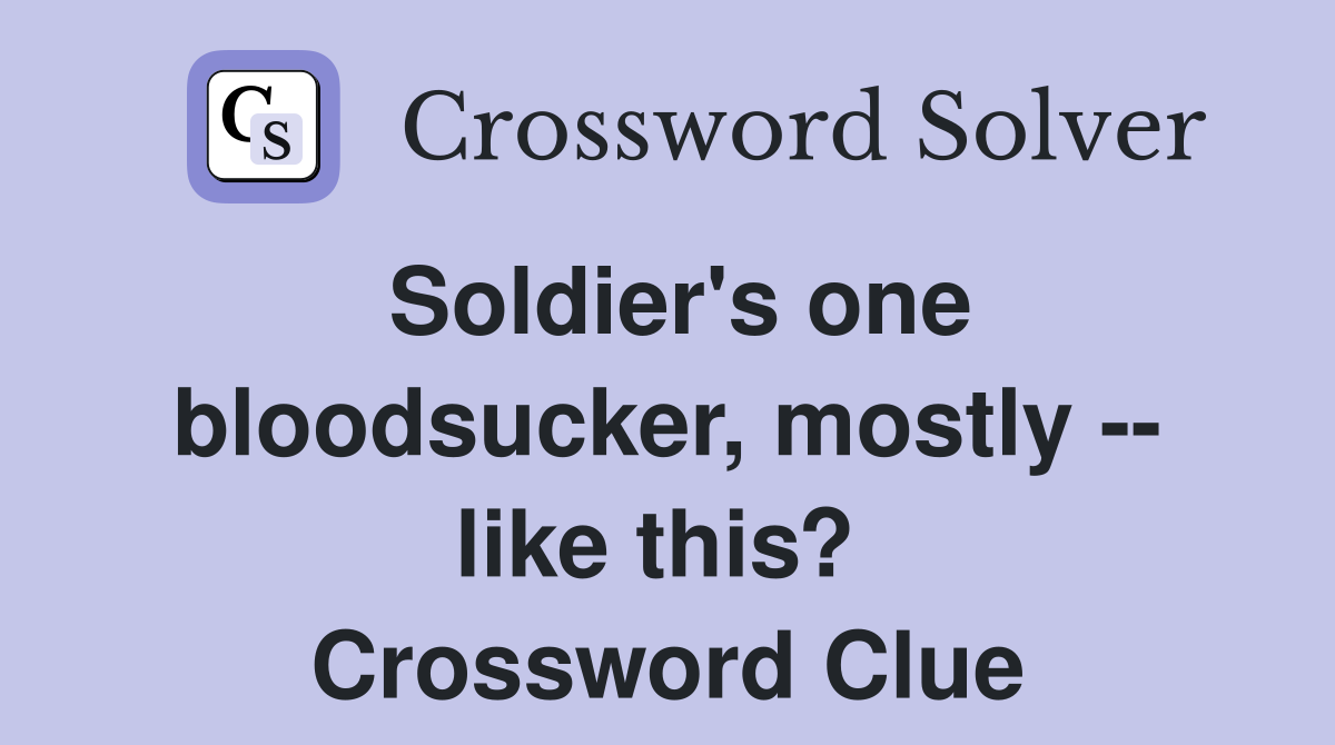Soldier's one bloodsucker, mostly -- like this?  Crossword Clue
