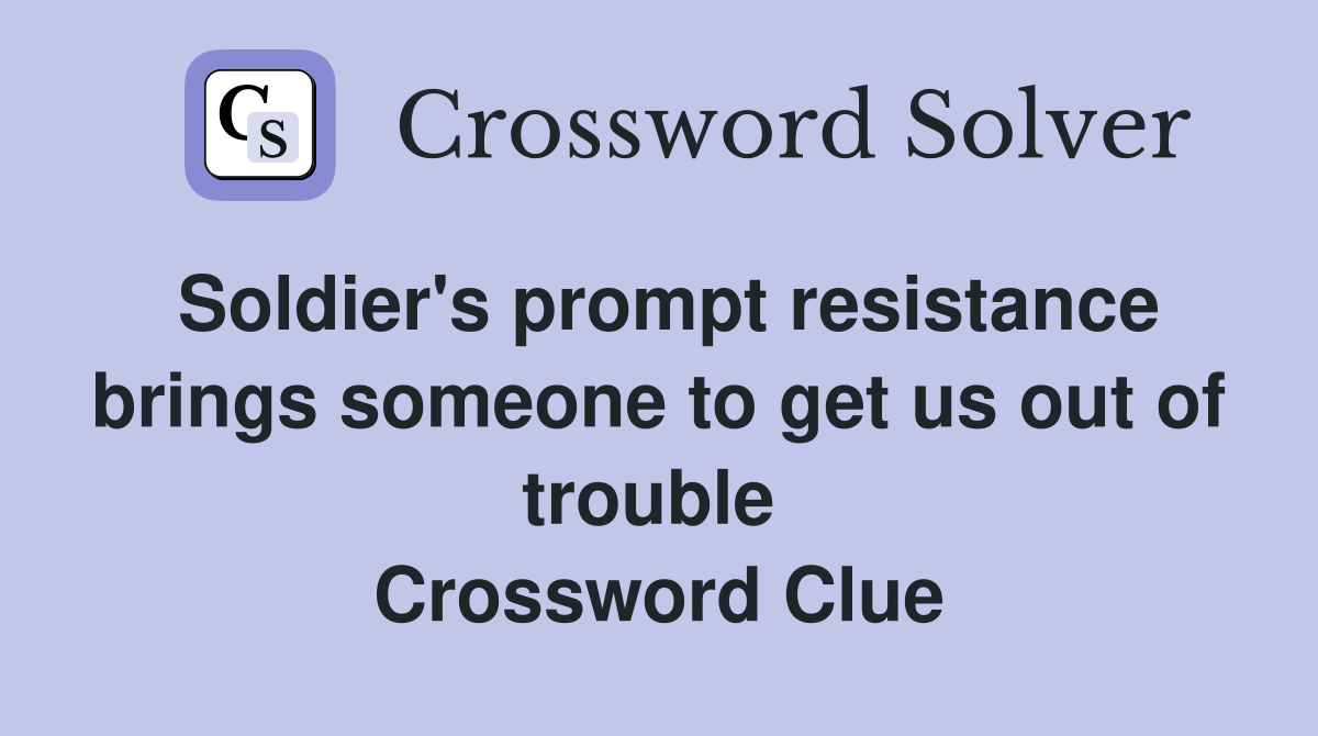 Soldier's prompt resistance brings someone to get us out of trouble  Crossword Clue