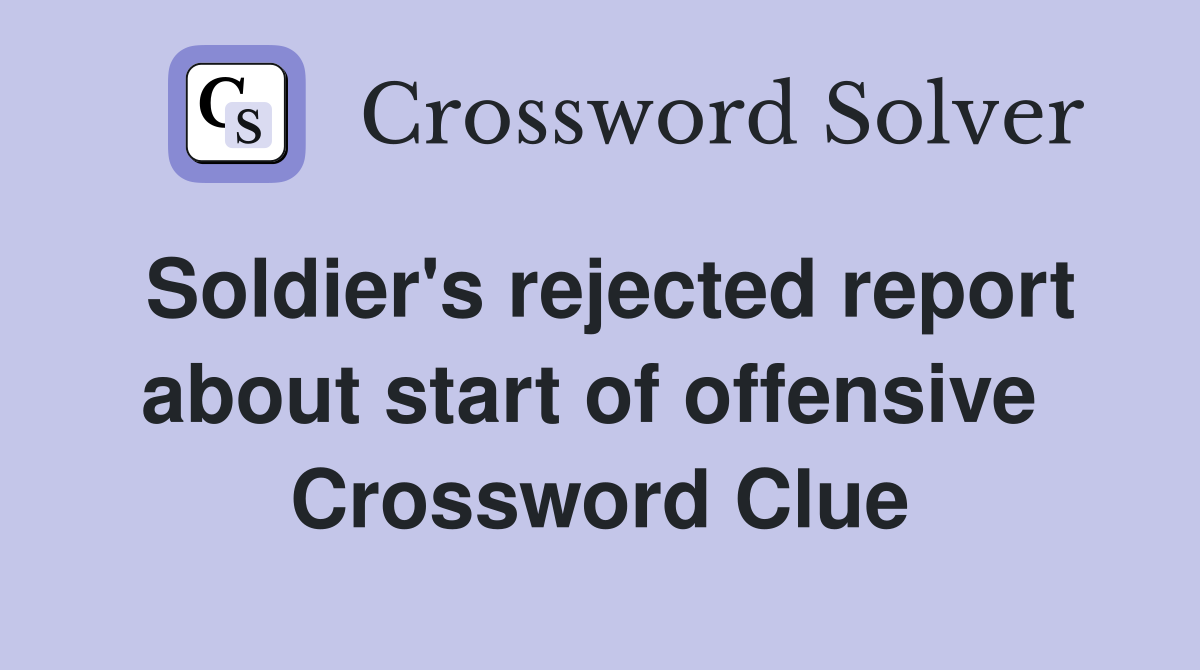Soldier's rejected report about start of offensive  Crossword Clue