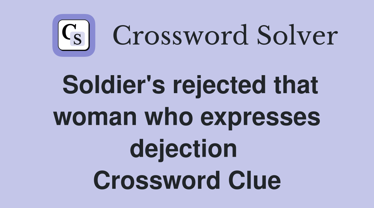 Soldier's rejected that woman who expresses dejection  Crossword Clue