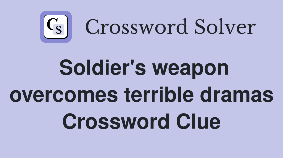Soldier's weapon overcomes terrible dramas Crossword Clue