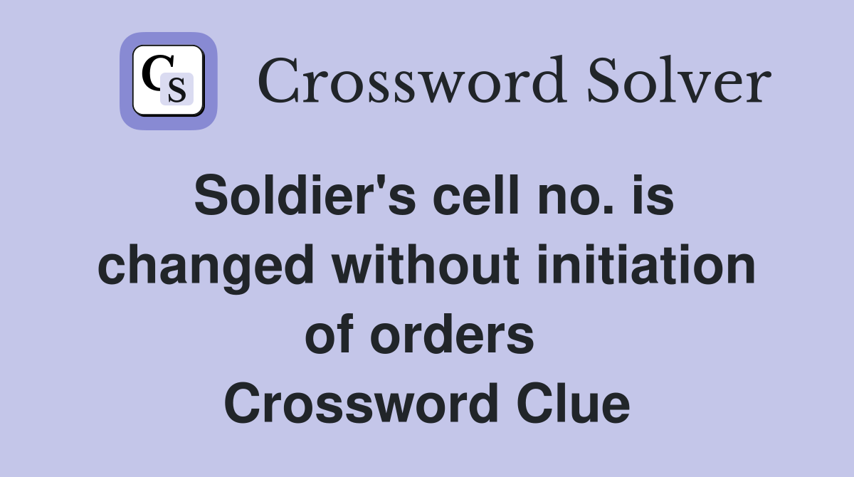 Soldier's cell no. is changed without initiation of orders  Crossword Clue