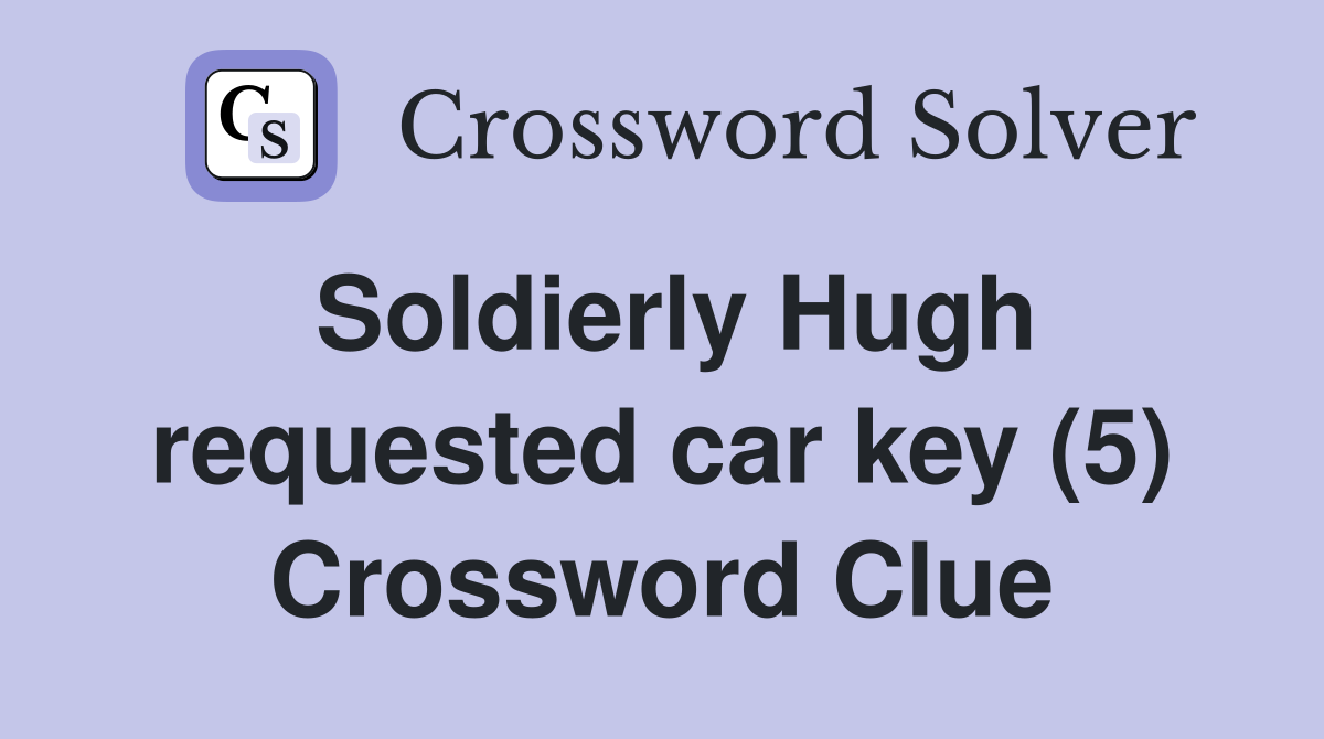 Soldierly Hugh requested car key (5) Crossword Clue