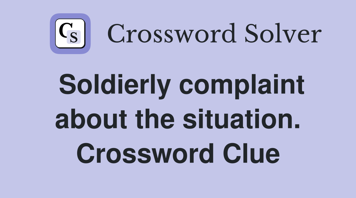 Soldierly complaint about the situation. Crossword Clue