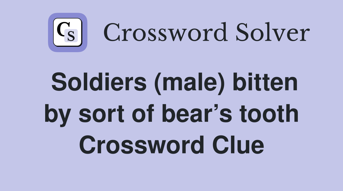 Soldiers (male) bitten by sort of bear’s tooth Crossword Clue
