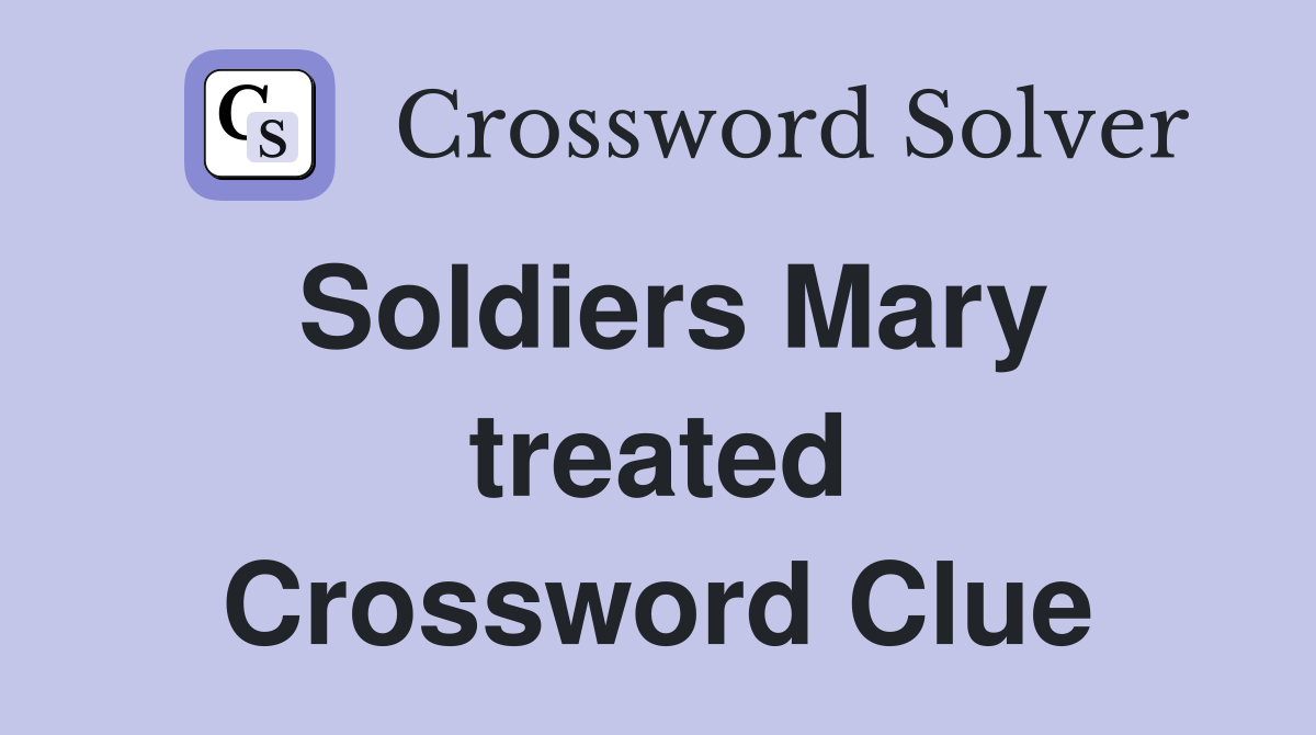Soldiers Mary treated Crossword Clue