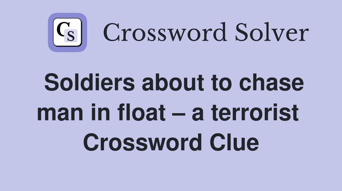 Soldiers about to chase man in float – a terrorist  Crossword Clue