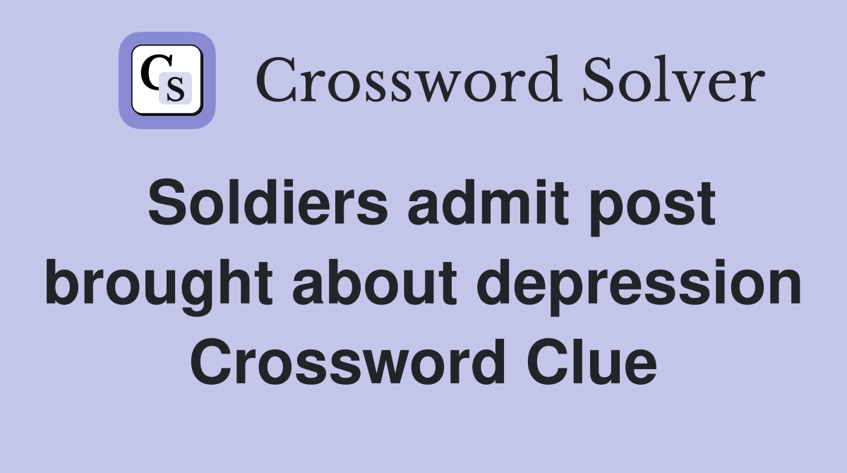 Soldiers admit post brought about depression Crossword Clue