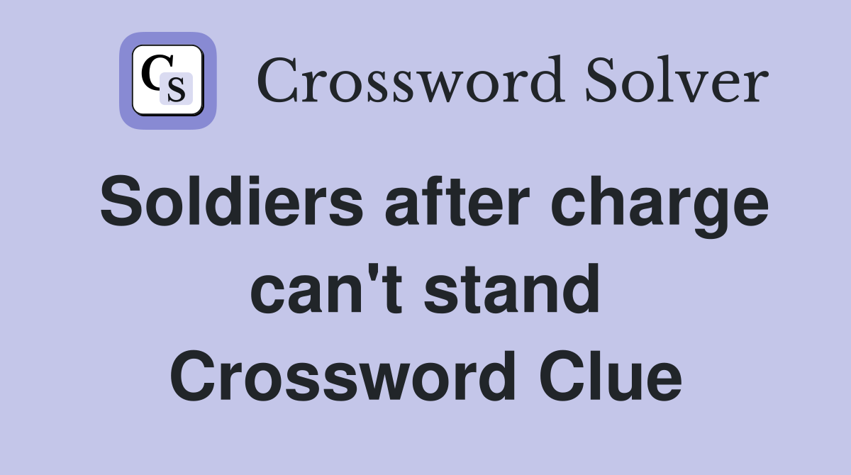 Soldiers after charge can't stand Crossword Clue