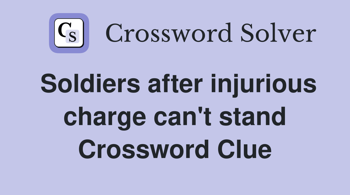 Soldiers after injurious charge can't stand Crossword Clue