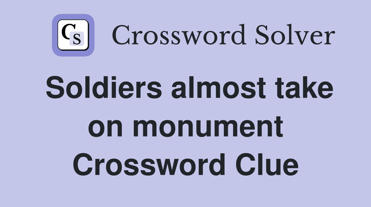 Soldiers almost take on monument Crossword Clue