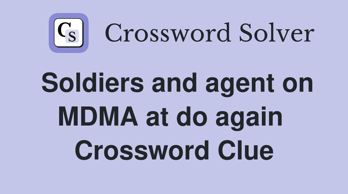 Soldiers and agent on MDMA at do again  Crossword Clue