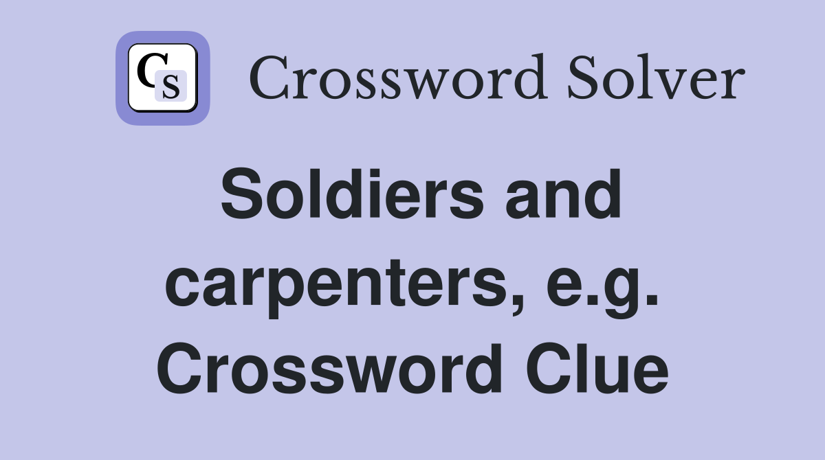 Soldiers and carpenters, e.g. Crossword Clue