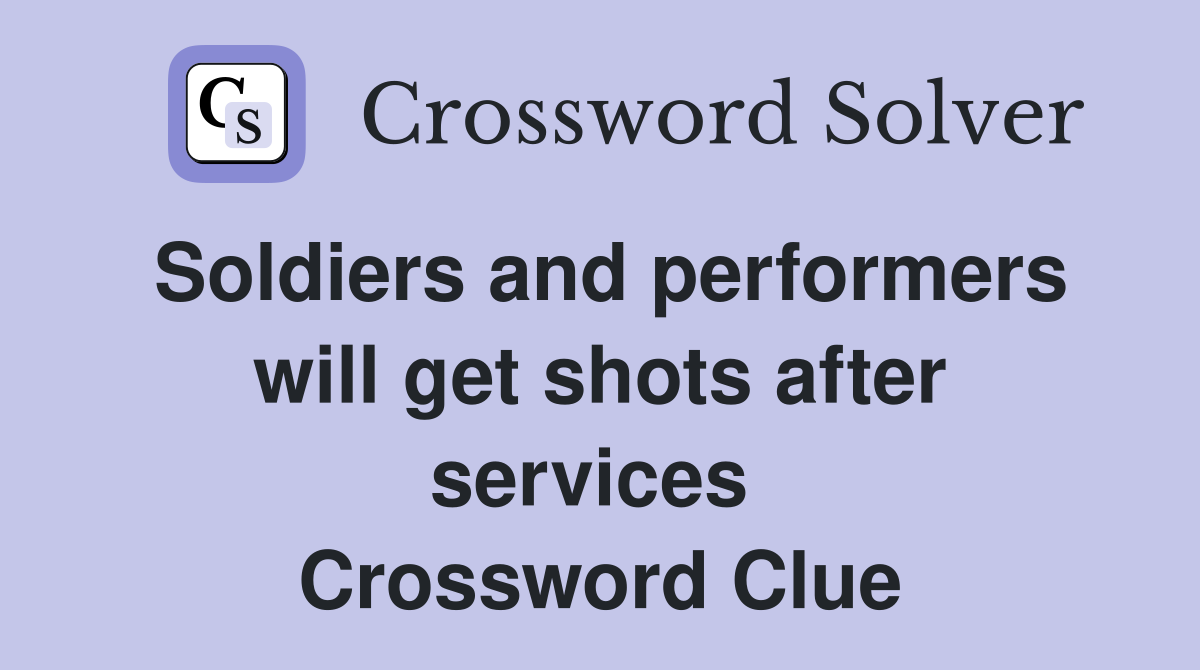 Soldiers and performers will get shots after services  Crossword Clue