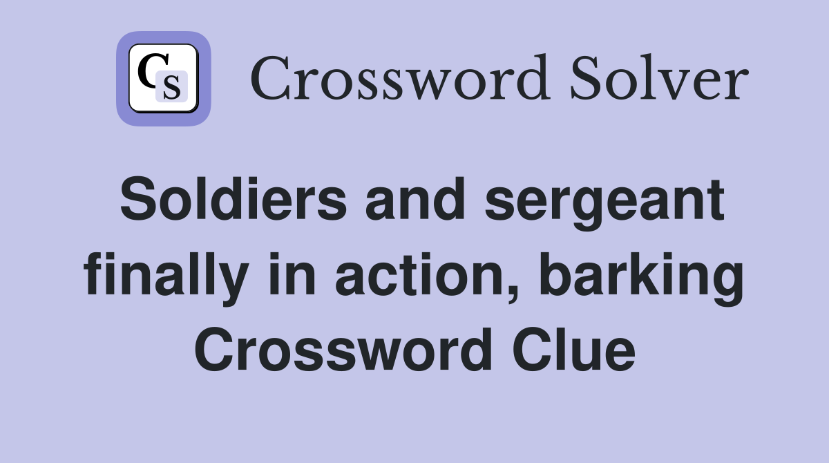 Soldiers and sergeant finally in action, barking Crossword Clue