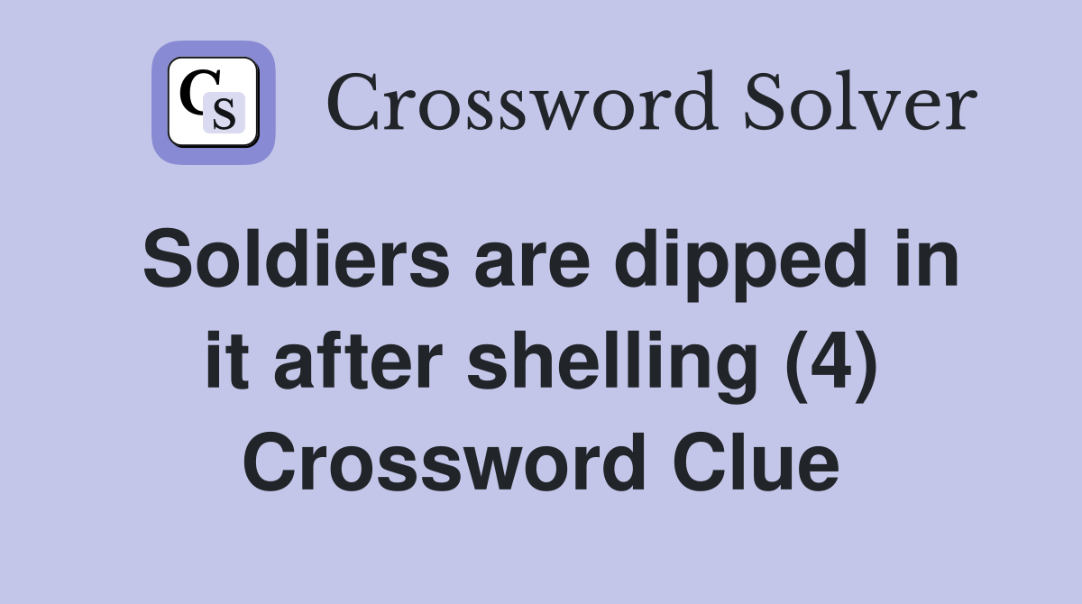 Soldiers are dipped in it after shelling (4) Crossword Clue