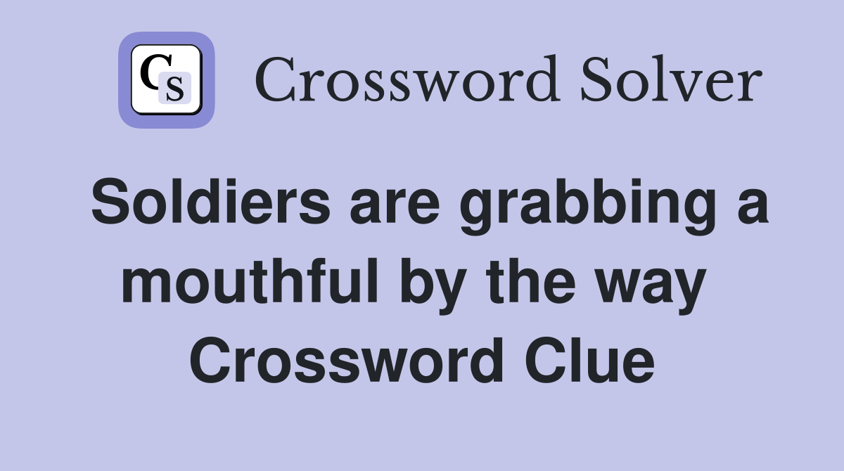 Soldiers are grabbing a mouthful by the way  Crossword Clue