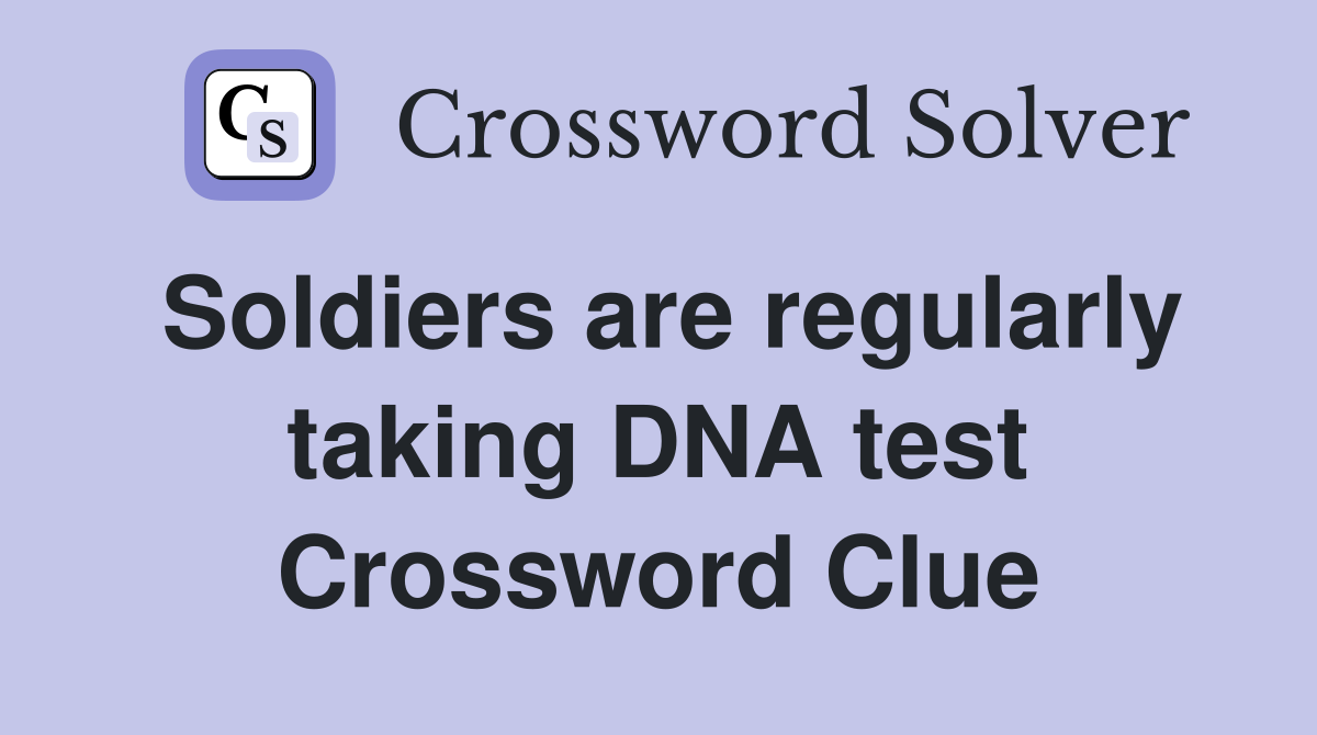 Soldiers are regularly taking DNA test Crossword Clue