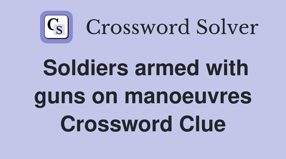 Soldiers armed with guns on manoeuvres Crossword Clue
