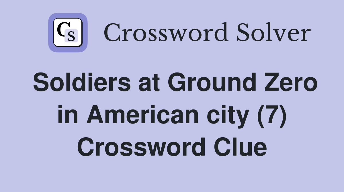 Soldiers at Ground Zero in American city (7) Crossword Clue