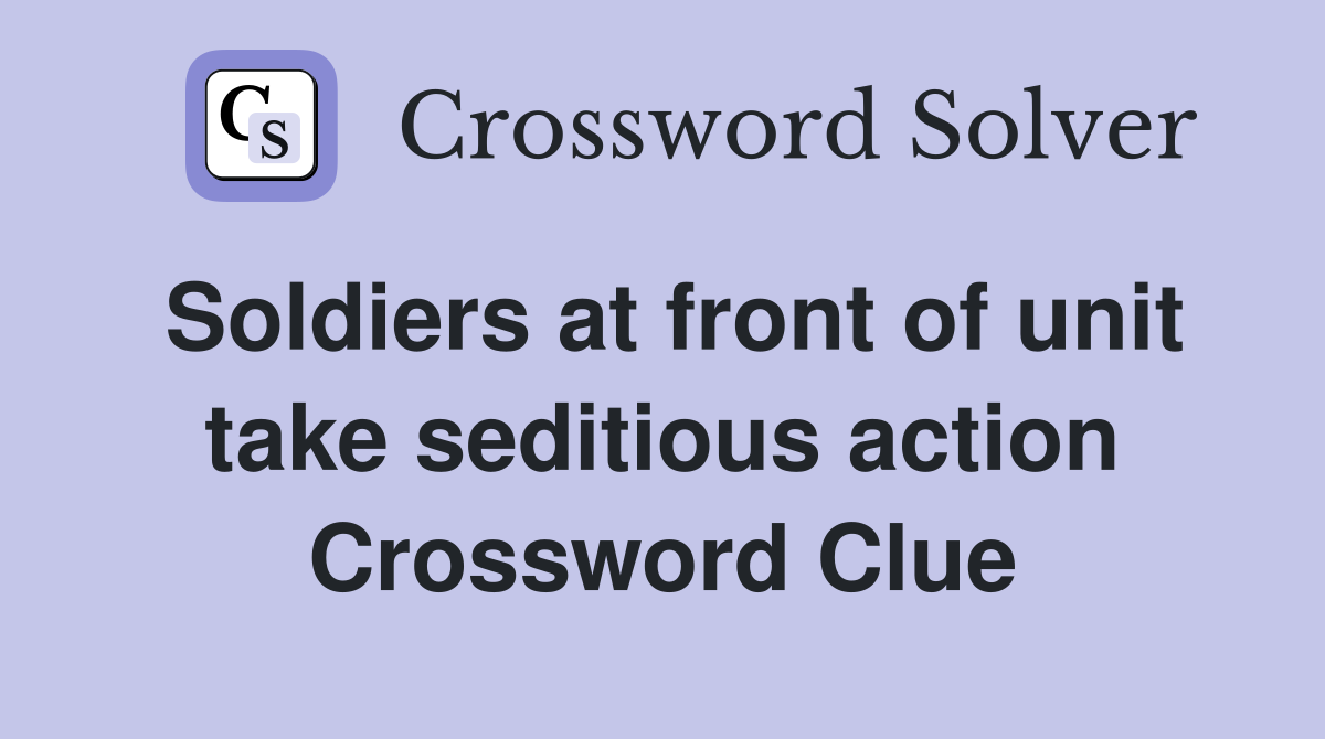 Soldiers at front of unit take seditious action Crossword Clue