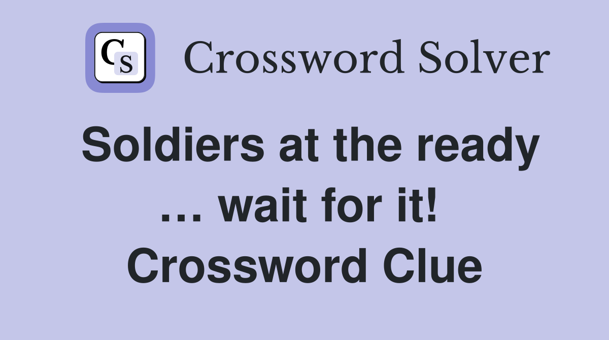 Soldiers at the ready … wait for it!  Crossword Clue