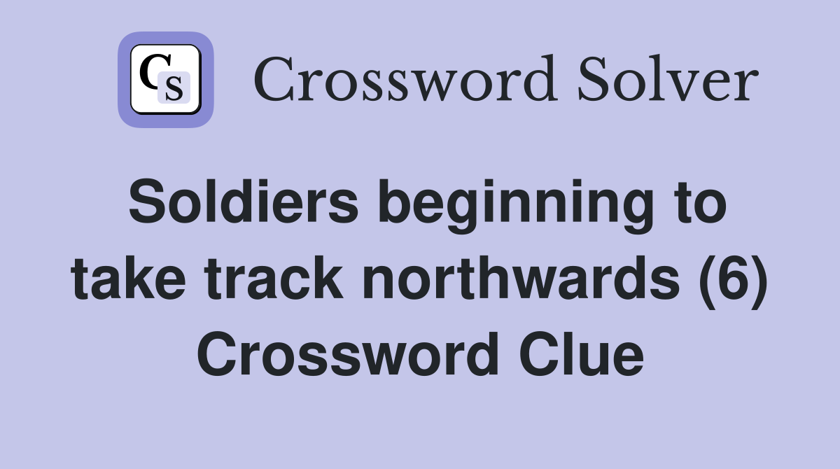Soldiers beginning to take track northwards (6) Crossword Clue