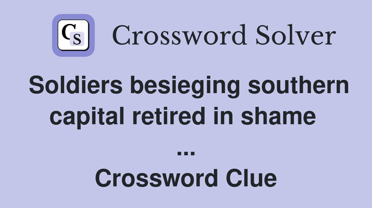 Soldiers besieging southern capital retired in shame  ... Crossword Clue