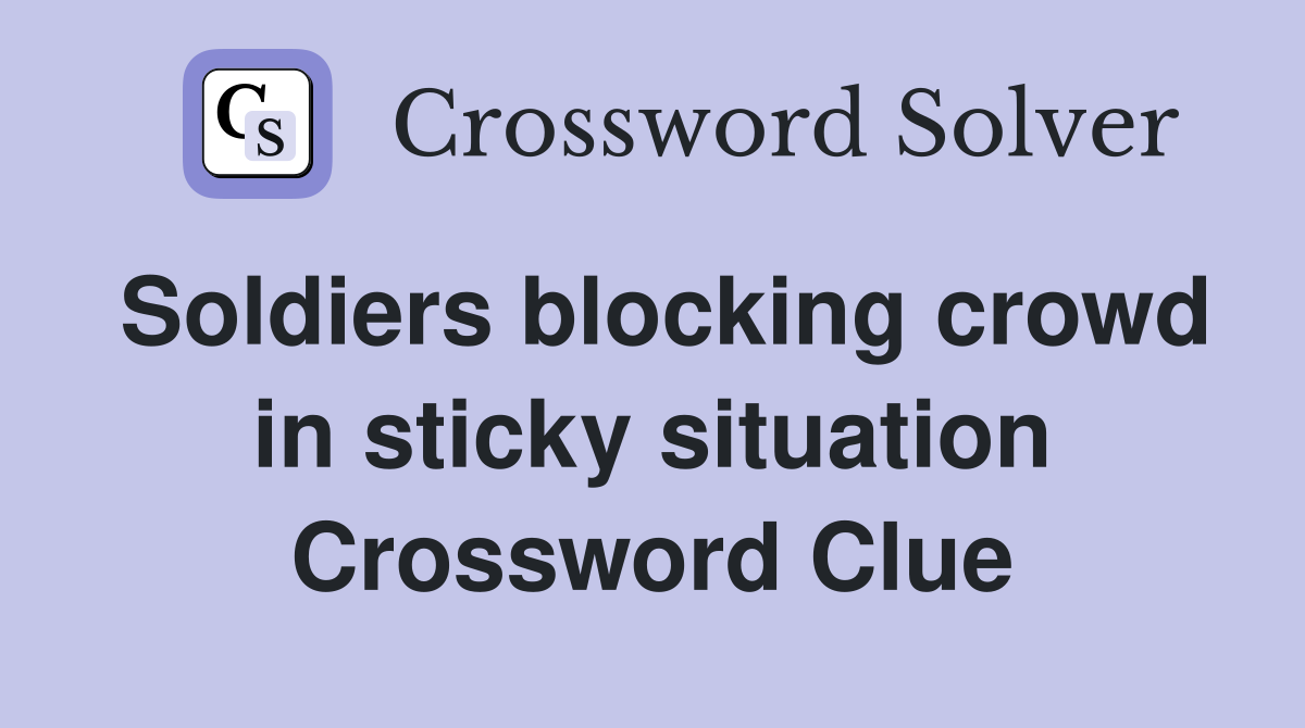Soldiers blocking crowd in sticky situation Crossword Clue