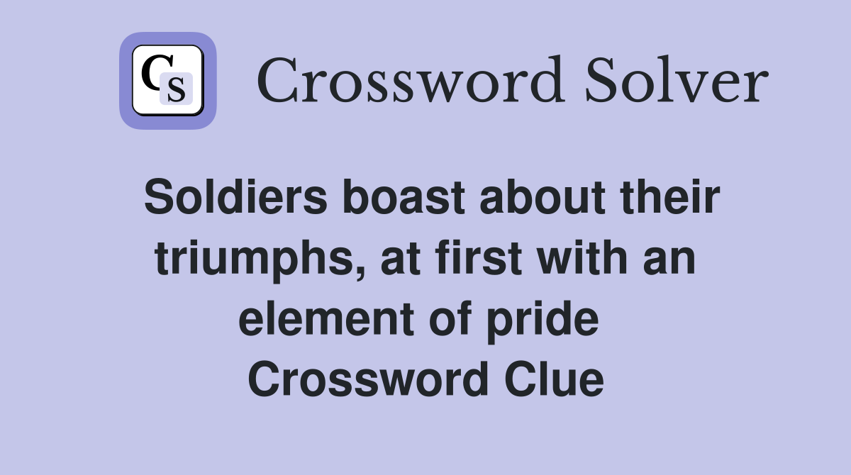 Soldiers boast about their triumphs, at first with an element of pride  Crossword Clue