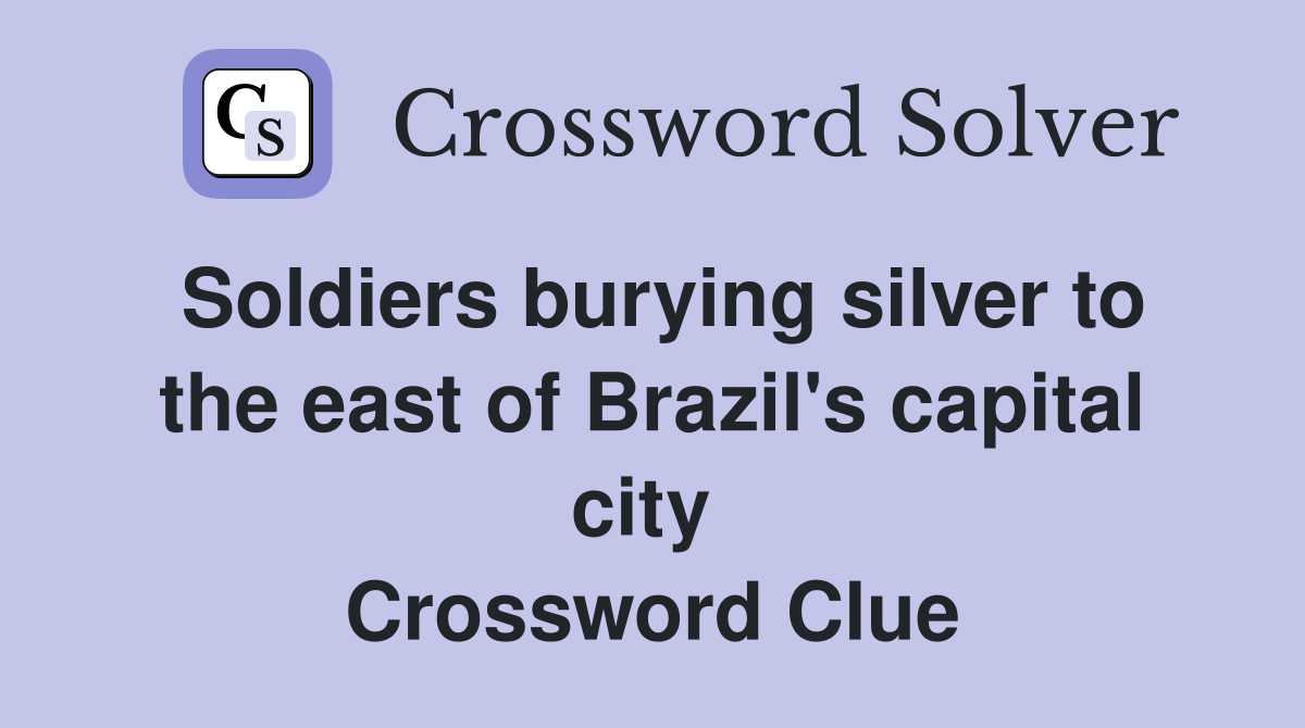 Soldiers burying silver to the east of Brazil's capital city  Crossword Clue