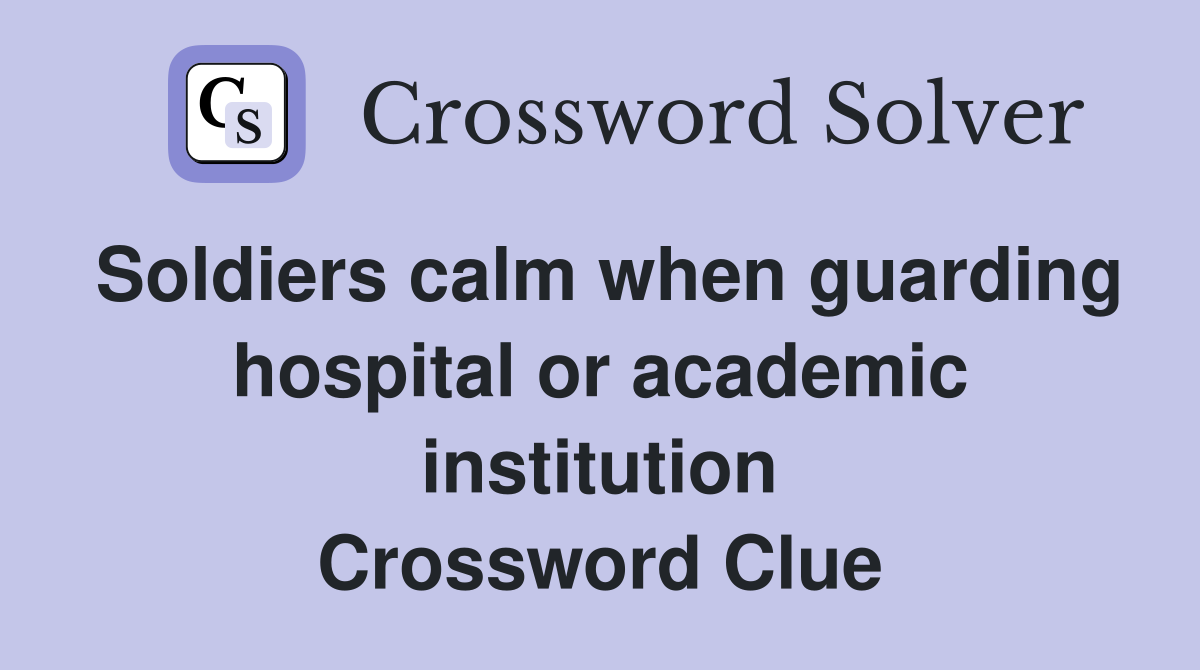 Soldiers calm when guarding hospital or academic institution Crossword Clue
