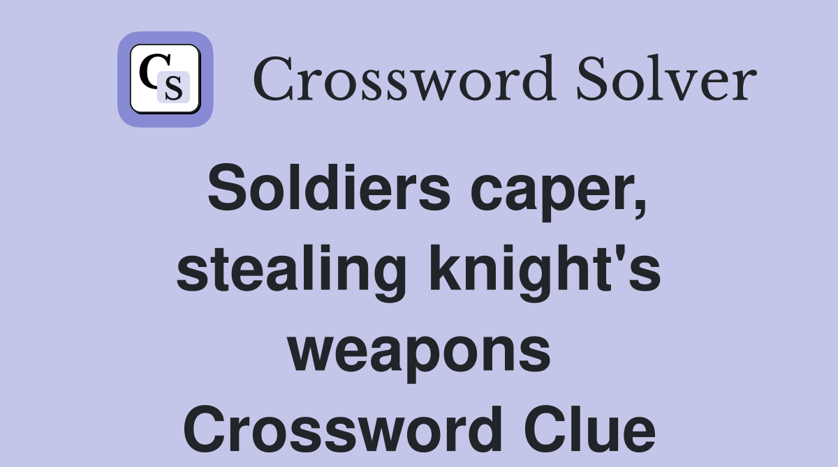Soldiers caper, stealing knight's weapons Crossword Clue