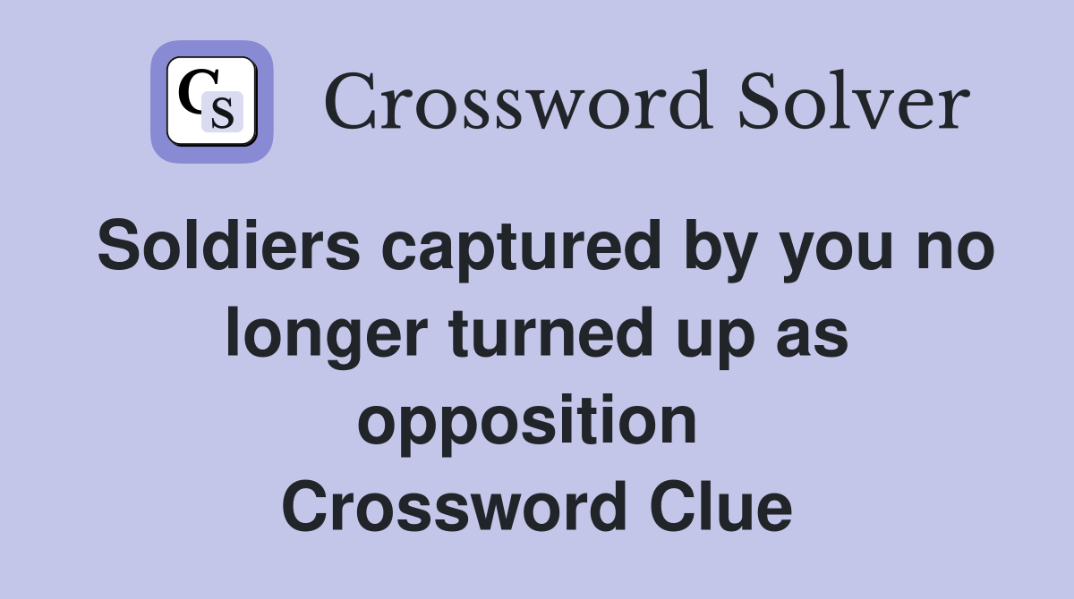 Soldiers captured by you no longer turned up as opposition  Crossword Clue