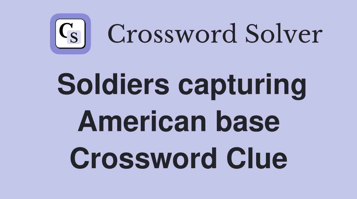 Soldiers capturing American base Crossword Clue