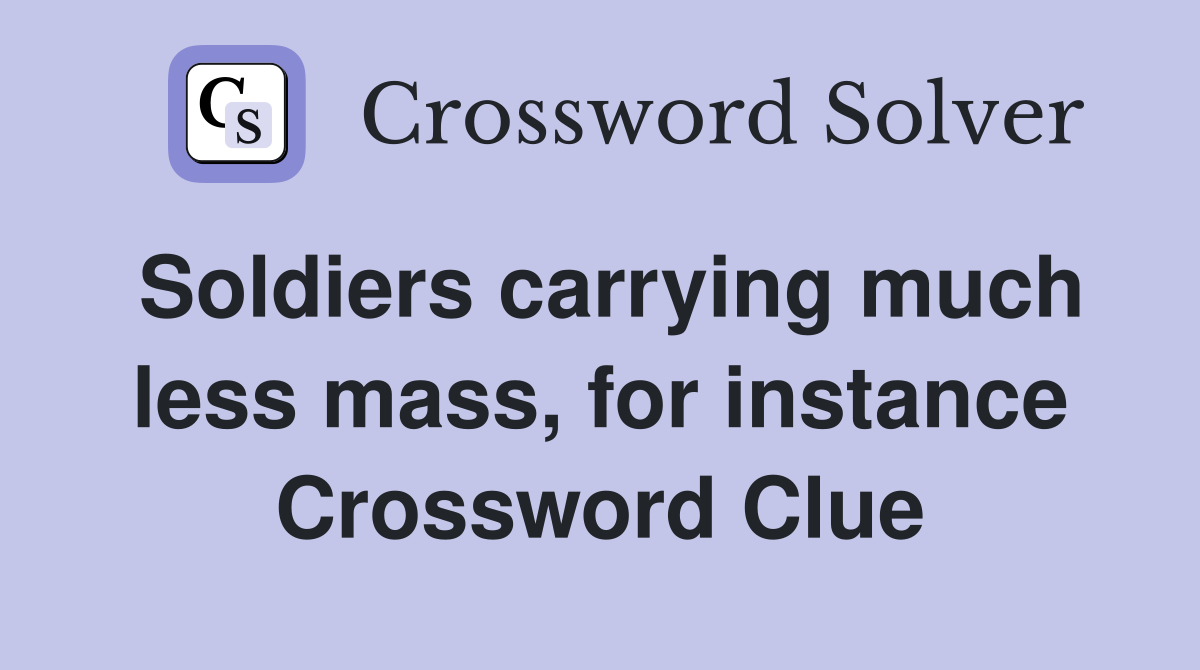 Soldiers carrying much less mass, for instance Crossword Clue
