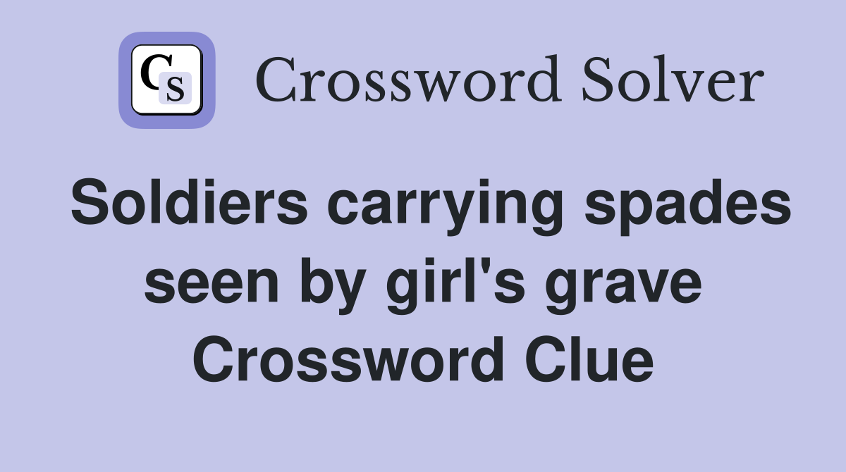 Soldiers carrying spades seen by girl's grave Crossword Clue