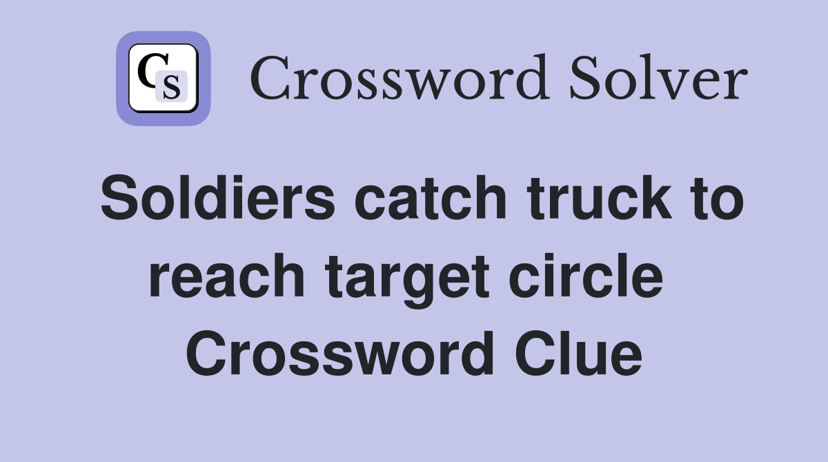 Soldiers catch truck to reach target circle  Crossword Clue