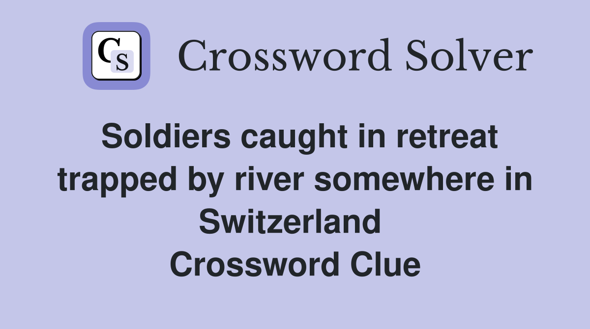 Soldiers caught in retreat trapped by river somewhere in Switzerland  Crossword Clue