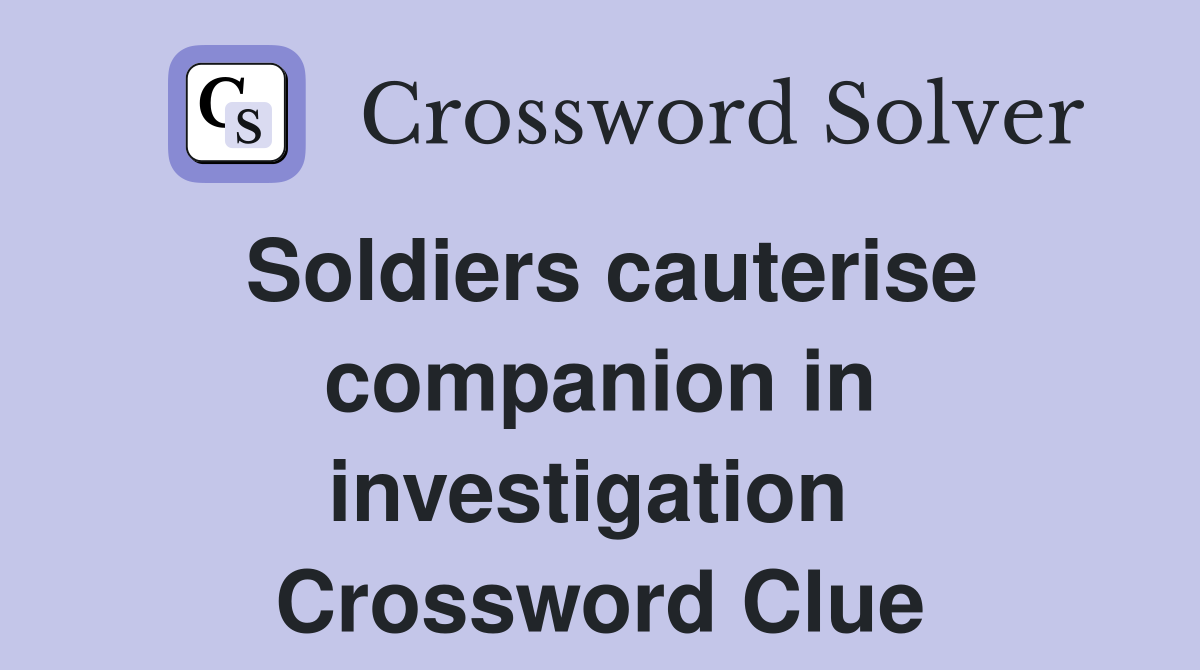 Soldiers cauterise companion in investigation  Crossword Clue