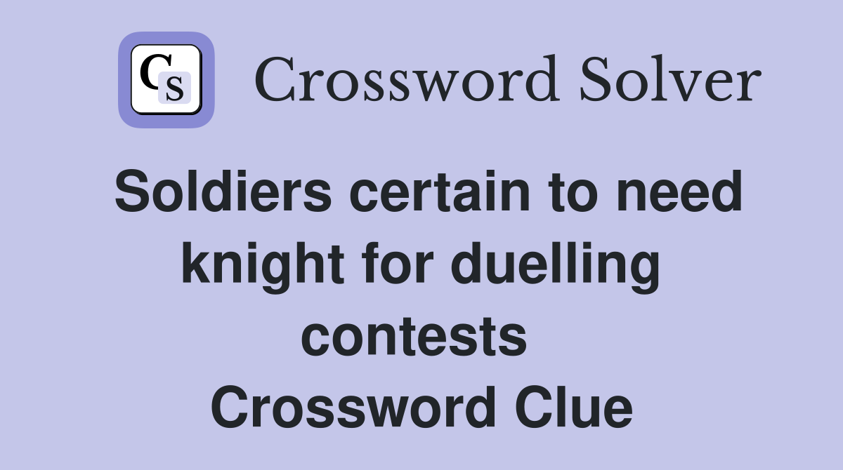 Soldiers certain to need knight for duelling contests  Crossword Clue