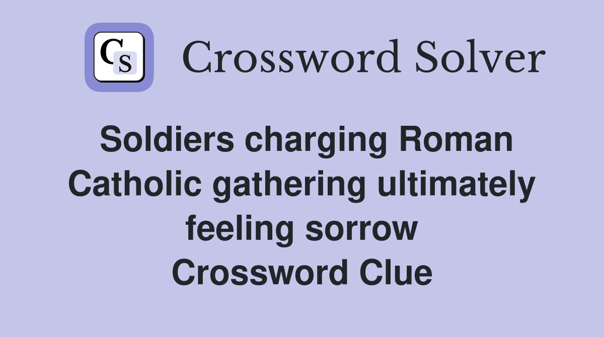 Soldiers charging Roman Catholic gathering ultimately feeling sorrow Crossword Clue