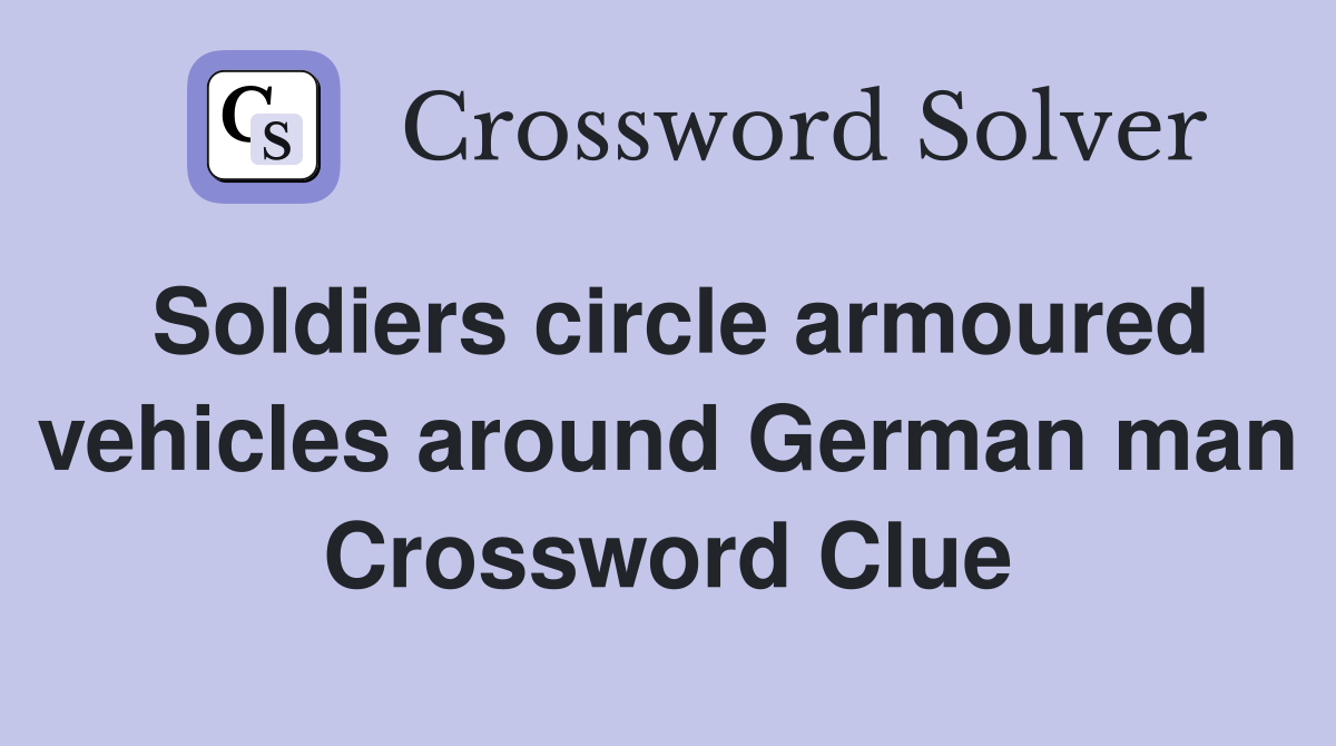 Soldiers circle armoured vehicles around German man Crossword Clue