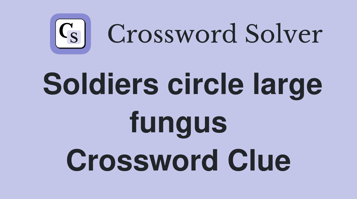 Soldiers circle large fungus Crossword Clue